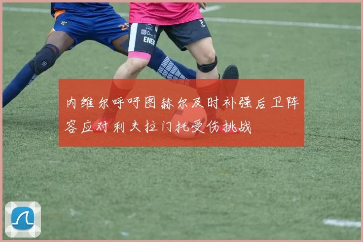 内维尔呼吁图赫尔及时补强后卫阵容应对利夫拉门托受伤挑战
