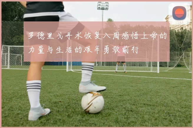 罗德里戈手术恢复八周感悟上帝的力量与生活的艰辛勇敢前行