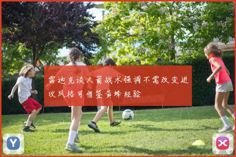 雷迪克谈火箭战术强调不需改变进攻风格可借鉴黄蜂经验