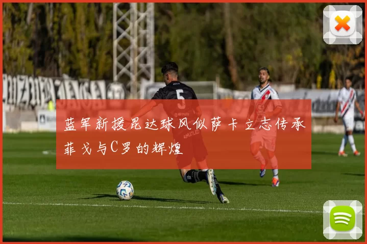 蓝军新援昆达球风似萨卡立志传承菲戈与C罗的辉煌
