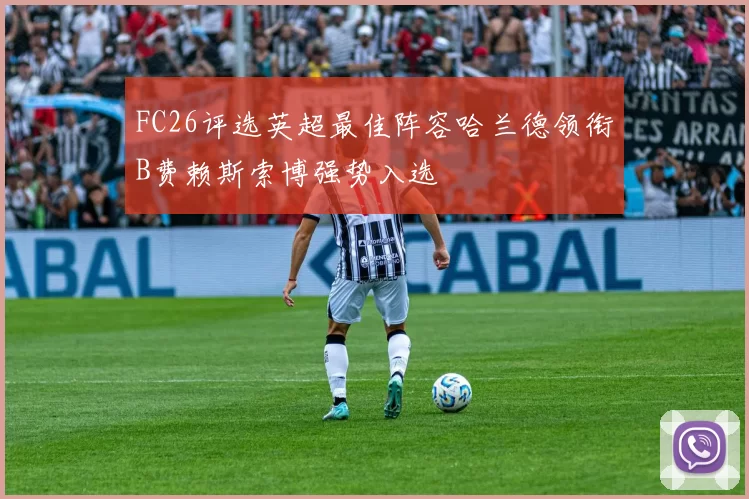 FC26评选英超最佳阵容哈兰德领衔B费赖斯索博强势入选